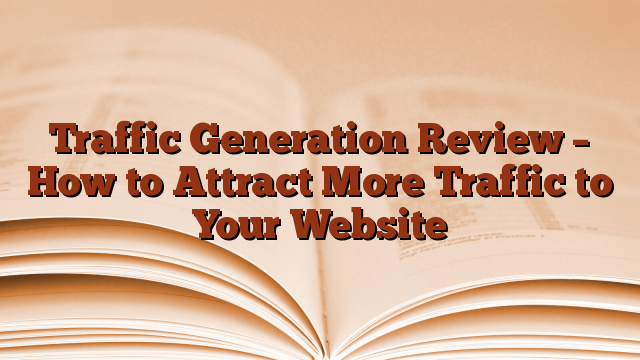 Traffic Generation Review – How to Attract More Traffic to Your Website