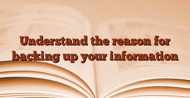 Understand the reason for backing up your information