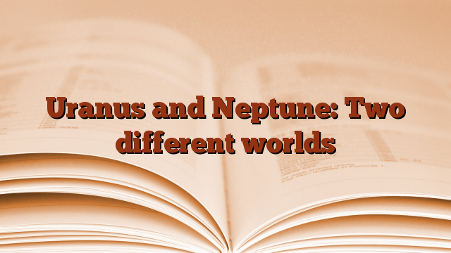 Uranus and Neptune: Two different worlds