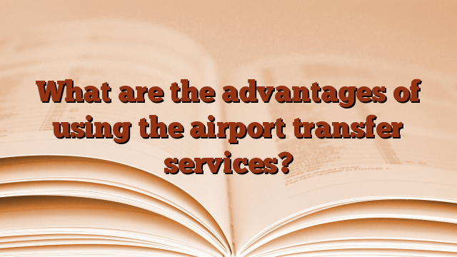 What are the advantages of using the airport transfer services?