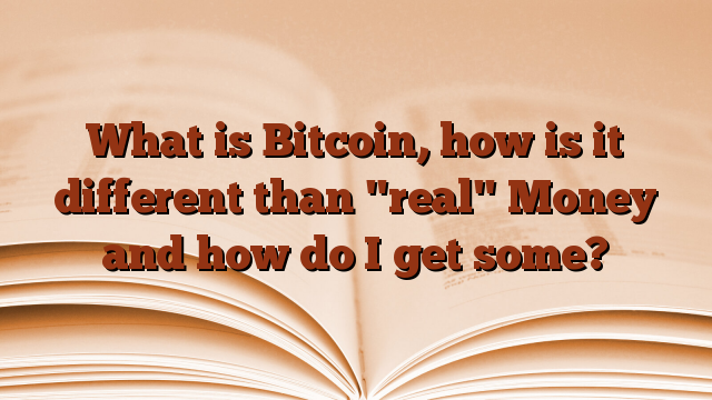 What is Bitcoin, how is it different than "real" Money and how do I get some?