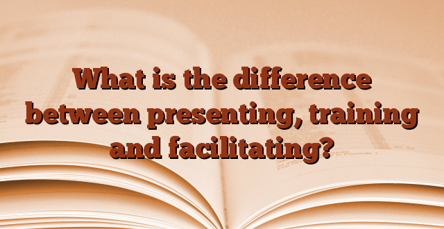 What is the difference between presenting, training and facilitating?