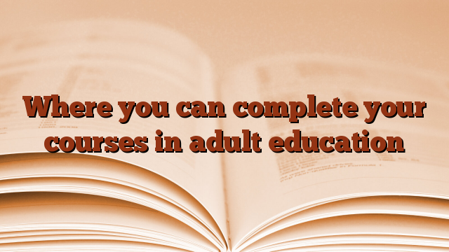 Where you can complete your courses in adult education