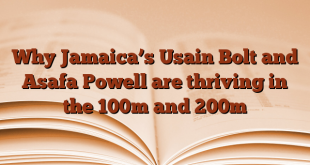 Why Jamaica’s Usain Bolt and Asafa Powell are thriving in the 100m and 200m