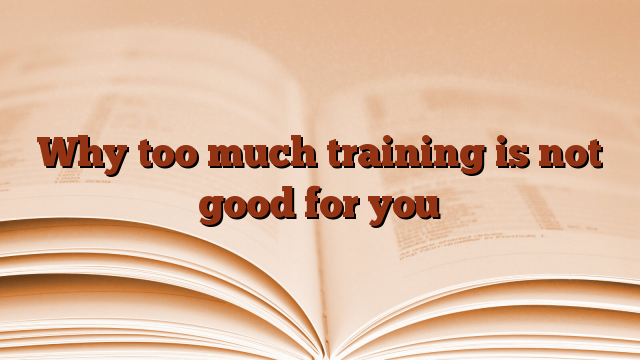 Why too much training is not good for you