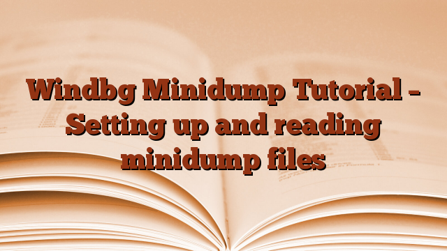 Windbg Minidump Tutorial – Setting up and reading minidump files