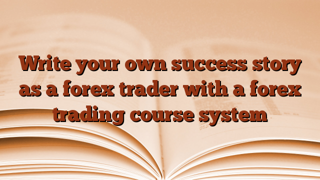 Write your own success story as a forex trader with a forex trading course system