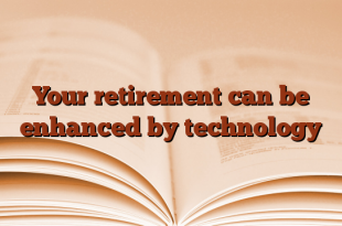 Your retirement can be enhanced by technology