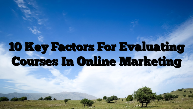 10 Key Factors For Evaluating Courses In Online Marketing