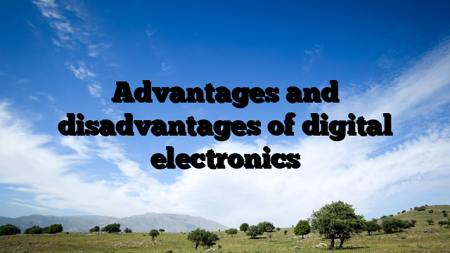 Advantages and disadvantages of digital electronics