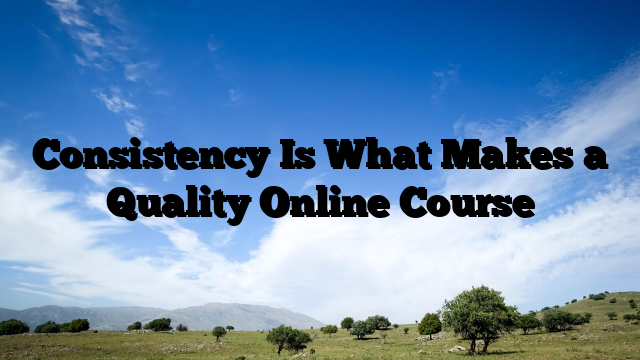 Consistency Is What Makes a Quality Online Course