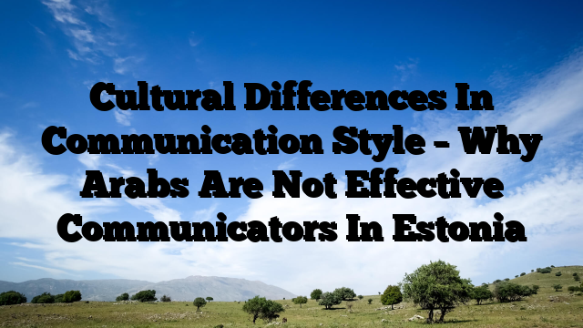 Cultural Differences In Communication Style – Why Arabs Are Not Effective Communicators In Estonia