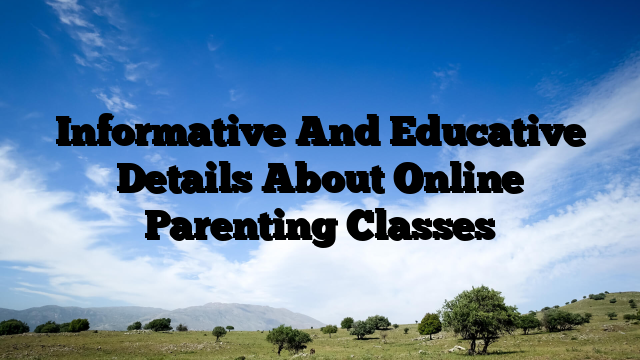 Informative And Educative Details About Online Parenting Classes