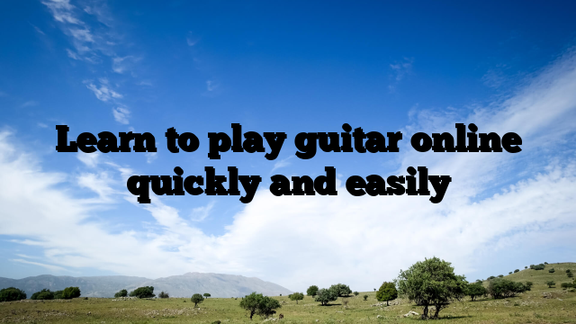 Learn to play guitar online quickly and easily