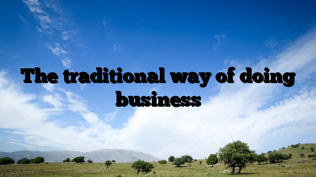 The traditional way of doing business