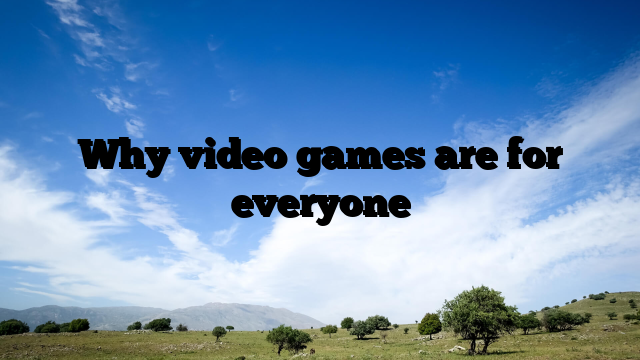 Why video games are for everyone