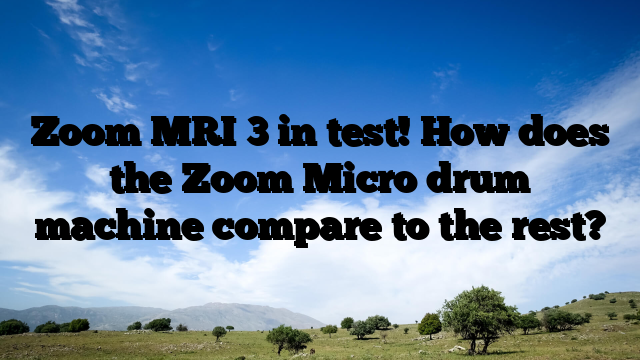 Zoom MRI 3 in test!  How does the Zoom Micro drum machine compare to the rest?